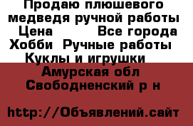 Продаю плюшевого медведя ручной работы › Цена ­ 650 - Все города Хобби. Ручные работы » Куклы и игрушки   . Амурская обл.,Свободненский р-н